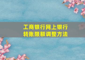 工商银行网上银行转账限额调整方法