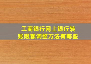 工商银行网上银行转账限额调整方法有哪些