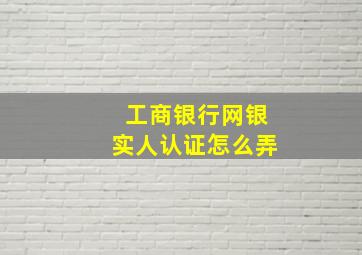 工商银行网银实人认证怎么弄