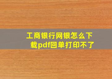 工商银行网银怎么下载pdf回单打印不了