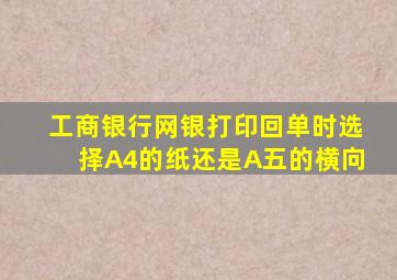 工商银行网银打印回单时选择A4的纸还是A五的横向