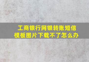 工商银行网银转账短信模板图片下载不了怎么办