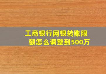 工商银行网银转账限额怎么调整到500万