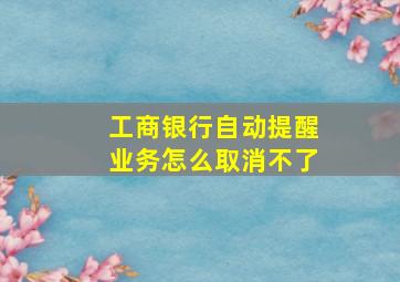 工商银行自动提醒业务怎么取消不了