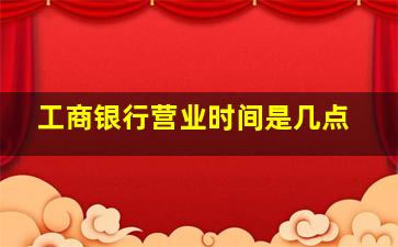 工商银行营业时间是几点