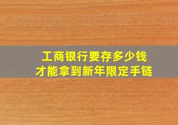 工商银行要存多少钱才能拿到新年限定手链