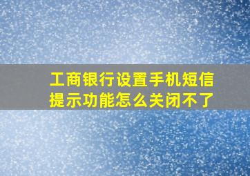 工商银行设置手机短信提示功能怎么关闭不了