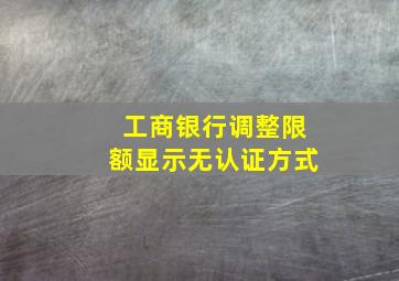 工商银行调整限额显示无认证方式