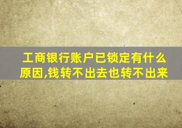 工商银行账户已锁定有什么原因,钱转不出去也转不出来