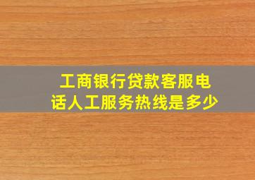 工商银行贷款客服电话人工服务热线是多少