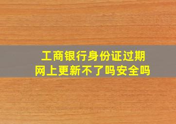 工商银行身份证过期网上更新不了吗安全吗