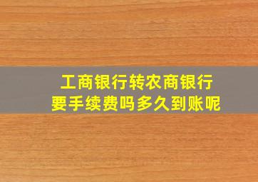 工商银行转农商银行要手续费吗多久到账呢