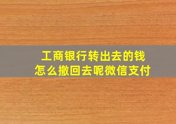 工商银行转出去的钱怎么撤回去呢微信支付