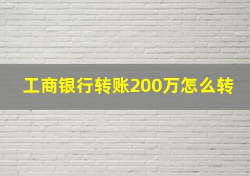 工商银行转账200万怎么转