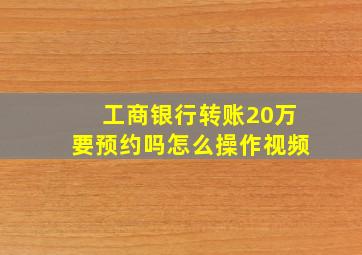 工商银行转账20万要预约吗怎么操作视频