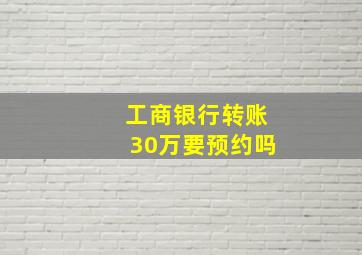 工商银行转账30万要预约吗