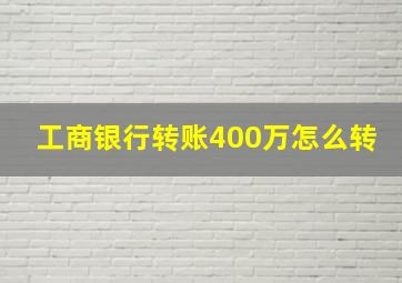 工商银行转账400万怎么转