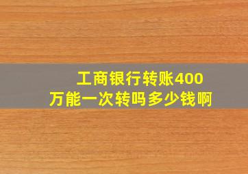 工商银行转账400万能一次转吗多少钱啊