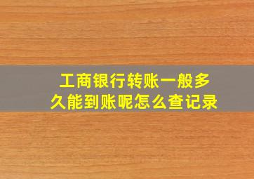 工商银行转账一般多久能到账呢怎么查记录