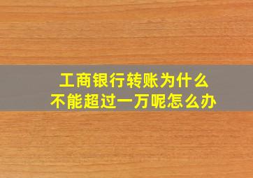 工商银行转账为什么不能超过一万呢怎么办