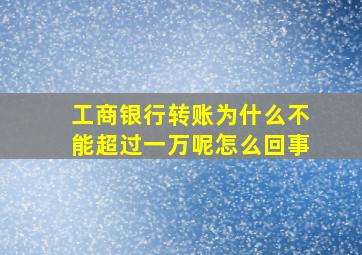 工商银行转账为什么不能超过一万呢怎么回事