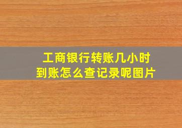 工商银行转账几小时到账怎么查记录呢图片