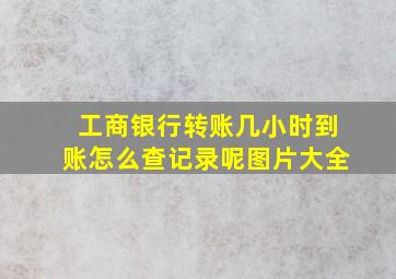 工商银行转账几小时到账怎么查记录呢图片大全