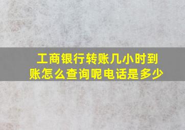 工商银行转账几小时到账怎么查询呢电话是多少