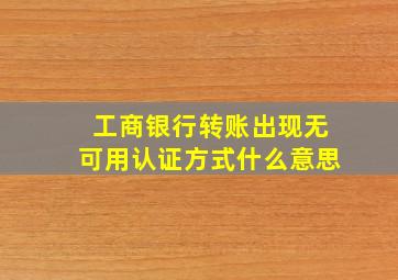 工商银行转账出现无可用认证方式什么意思