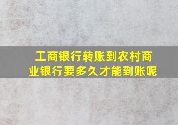 工商银行转账到农村商业银行要多久才能到账呢