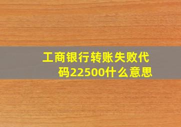 工商银行转账失败代码22500什么意思