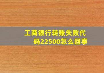 工商银行转账失败代码22500怎么回事