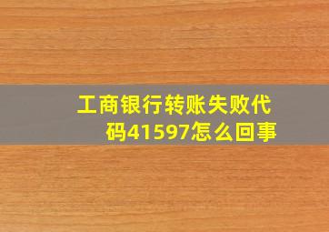 工商银行转账失败代码41597怎么回事