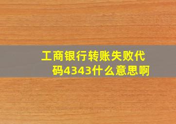 工商银行转账失败代码4343什么意思啊