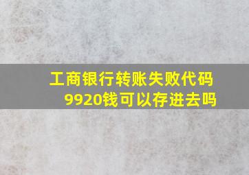 工商银行转账失败代码9920钱可以存进去吗