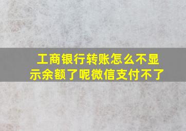 工商银行转账怎么不显示余额了呢微信支付不了