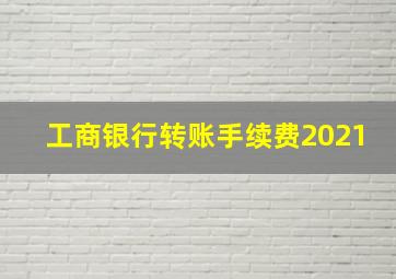 工商银行转账手续费2021