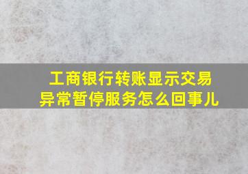 工商银行转账显示交易异常暂停服务怎么回事儿