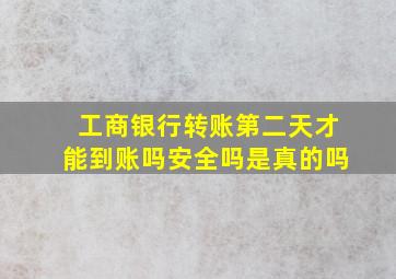 工商银行转账第二天才能到账吗安全吗是真的吗