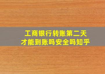 工商银行转账第二天才能到账吗安全吗知乎