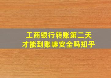 工商银行转账第二天才能到账嘛安全吗知乎