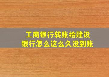 工商银行转账给建设银行怎么这么久没到账