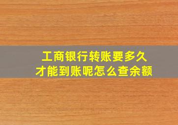 工商银行转账要多久才能到账呢怎么查余额