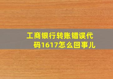 工商银行转账错误代码1617怎么回事儿