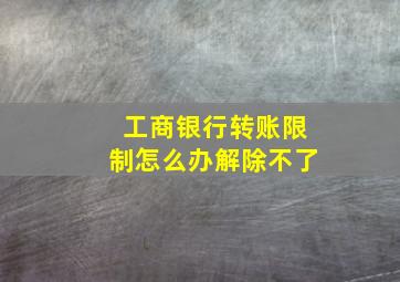 工商银行转账限制怎么办解除不了