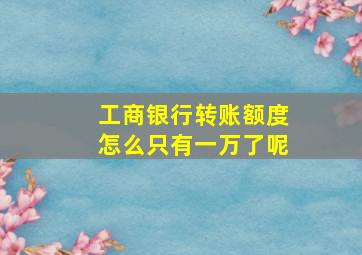 工商银行转账额度怎么只有一万了呢