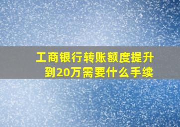 工商银行转账额度提升到20万需要什么手续