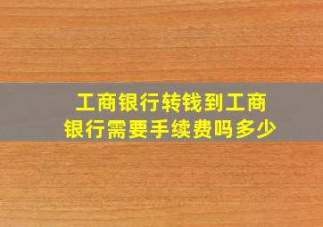 工商银行转钱到工商银行需要手续费吗多少