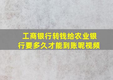 工商银行转钱给农业银行要多久才能到账呢视频