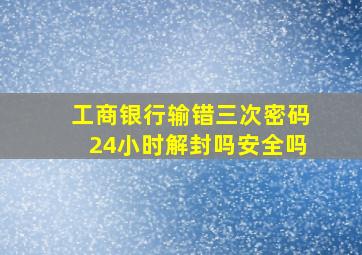 工商银行输错三次密码24小时解封吗安全吗